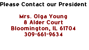 Please Contact our President

Mrs. Olga Young
8 Alder Court
Bloomington, IL 61704
309-661-9634

