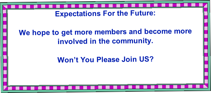 Expectations For the Future:

We hope to get more members and become more involved in the community.

Won’t You Please Join US?